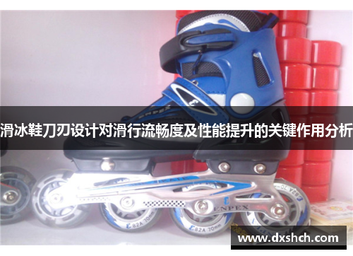 滑冰鞋刀刃设计对滑行流畅度及性能提升的关键作用分析